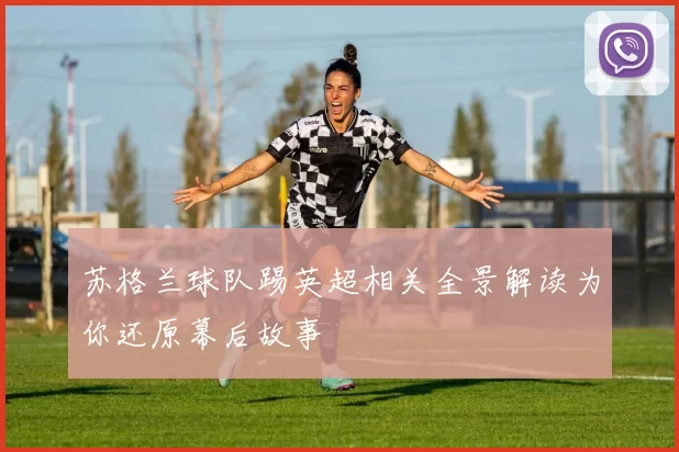 苏格兰球队踢英超相关全景解读为你还原幕后故事