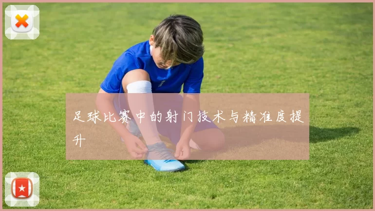 足球比赛中的射门技术与精准度提升